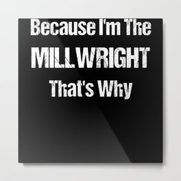 Because I'm The Millwright That's Why Metal Print