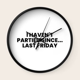 I Haven't Partied Since...Last Friday Wall Clock