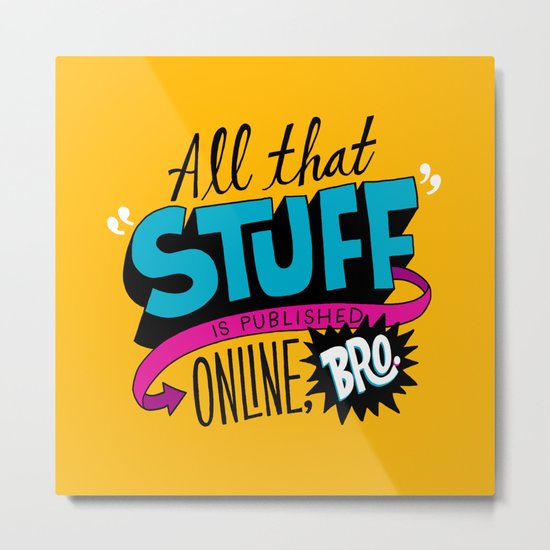 "All that stuff is published online, bro." Metal Print