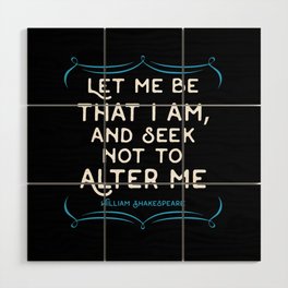 Shakespeare quote - Let me be that I am and seek not to alter me. Wood Wall Art