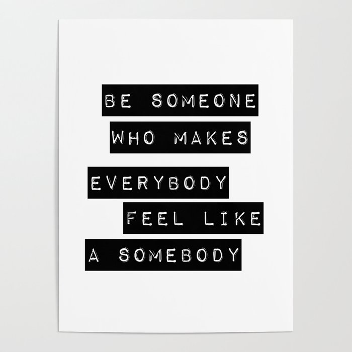 Be someone who makes everybody feel like a somebody Poster
