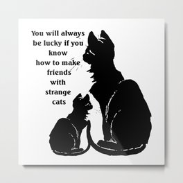 You Will Always Be Lucky If You Know How To Make Friends With Strange Cats Metal Print