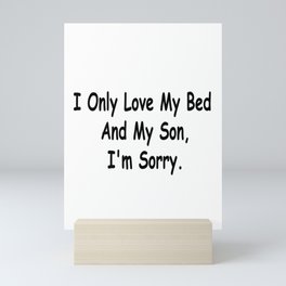 I Only Love My Bed And My Son I'm Sorry Funny Sayings Son Gift Idea Mini Art Print