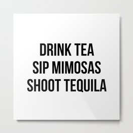 Drink Tea Sip Mimosas Shoot Tequila Metal Print