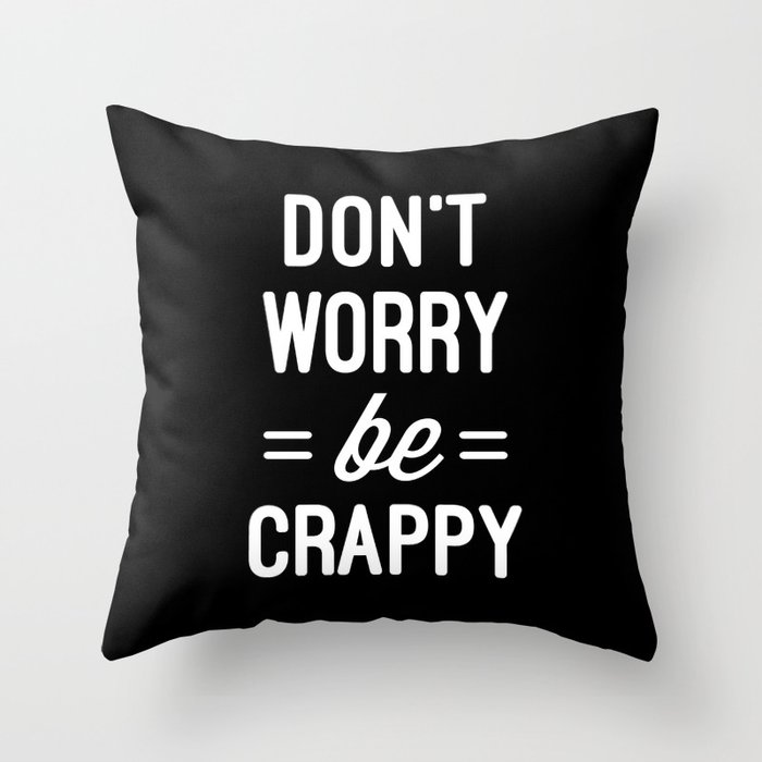 Don't Worry, Be Crappy Funny Offensive Sarcastic Quote Throw Pillow