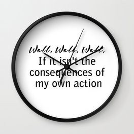 well, well, well, if it isn't the consequences of my own actions Wall Clock