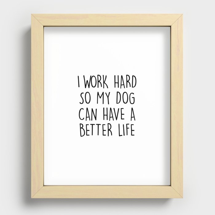 I WORK HARD SO MY DOG CAN HAVE A BETTER LIFE Recessed Framed Print