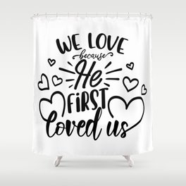 We Love Because He First Loved Us Shower Curtain