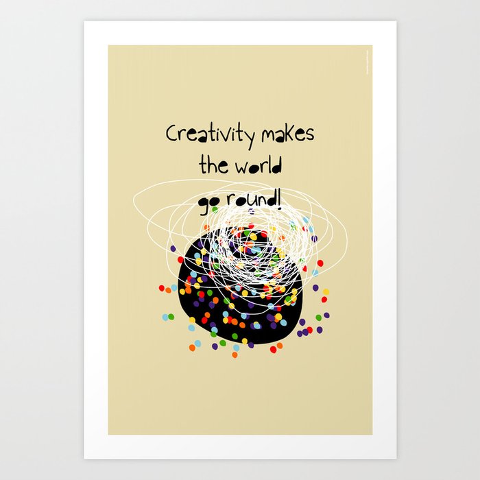 Creativity makes the world go round! Art Print