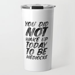 You Did Not Wake Up Today To Be Mediocre black and white typography poster for home decor bedroom Travel Mug
