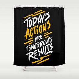 Today's actions are tomorrow's results positive quotes typography illustration on dark background Shower Curtain