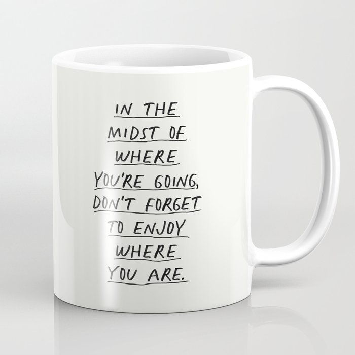 In The Midst of Where You're Going Don't Forget to Enjoy Where You Are Coffee Mug
