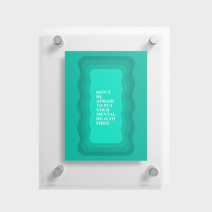 Don't Be Afraid to put Your Mental Health First  Floating Acrylic Print