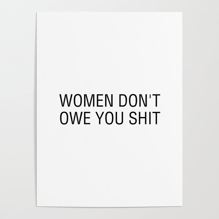 Women don't owe you shit Poster