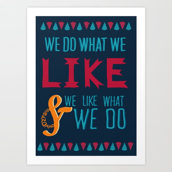We Do What We Like & We Like What We Do! Art Print