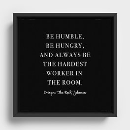 Be Humble, Be Hungry, and Always be the Hardest Worker In the Room. -Dwayne Johnson Framed Canvas