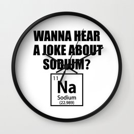 Wanna Hear A Joke About Sodium? Na - Funny Chemist Gift Wall Clock