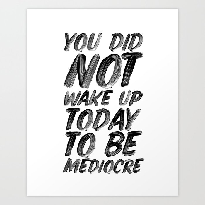 You Did Not Wake Up Today To Be Mediocre black and white typography poster for home decor bedroom Art Print