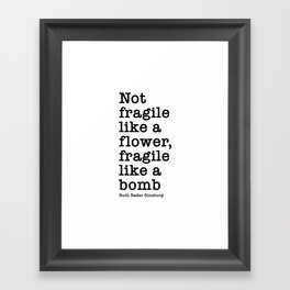 Ruth Bader Ginsburg Quote, Not Fragile Like A Flower, Fragile Like A Bomb Framed Art Print