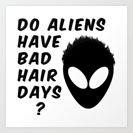 Do Aliens Have Bad Hair Days Art Print