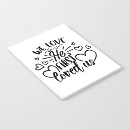 We Love Because He First Loved Us Notebook