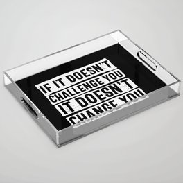 If It Doesn't Challenge You It Doesn't Change You Acrylic Tray
