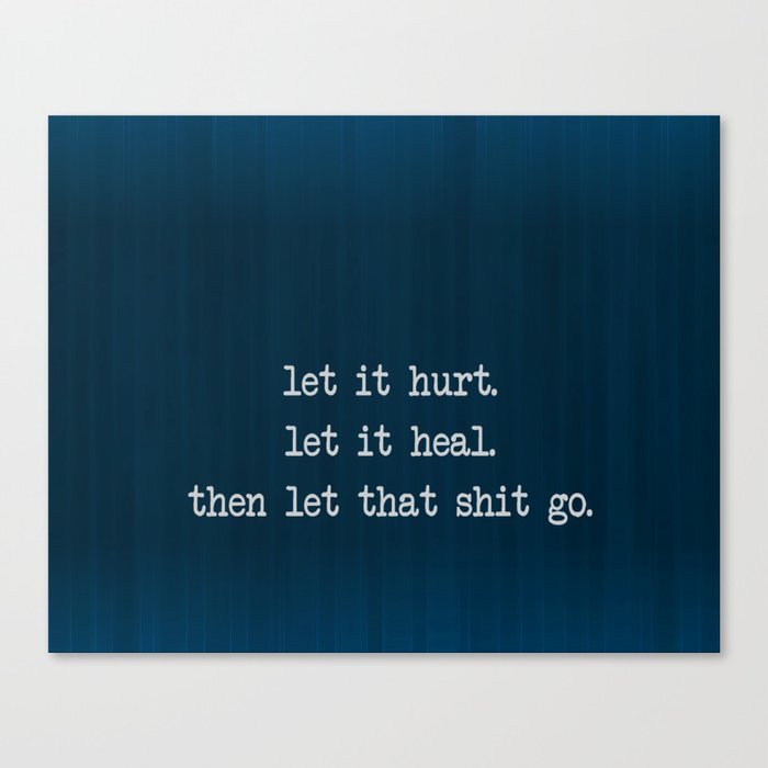 Let it hurt. Let it heal. Then let that shit go.  Canvas Print