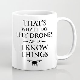 That's What I Do I Fly Drones & I Know Things Coffee Mug