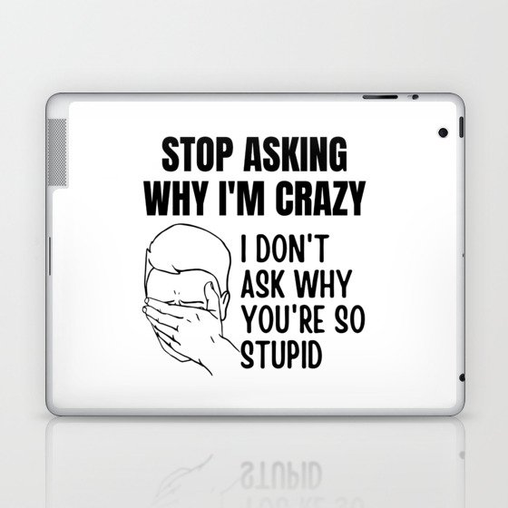 Stop Asking Why Im Crazy Laptop & iPad Skin