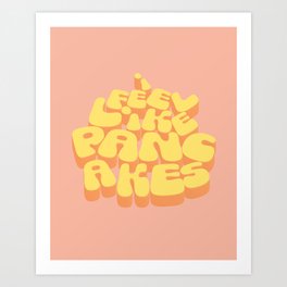 I Feel Like Pancakes Art Print