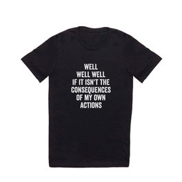 Well Well Well If It Isn't The Consequences Of My Own Actions T Shirt