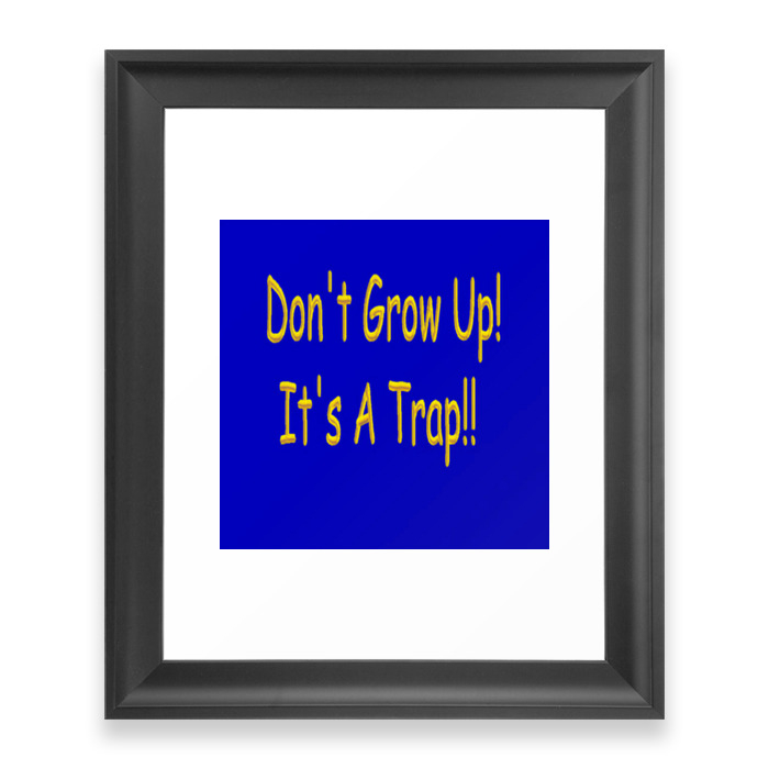 Don't Grow Up! It's A Trap!! Framed Artwork by pat71896