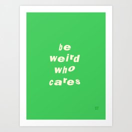 Be Weird Who Cares ‘22 Art Print