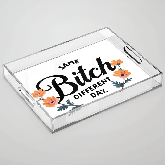 Same Bitch, Different Day. Snarky, Sarcastic Typography Art Acrylic Tray