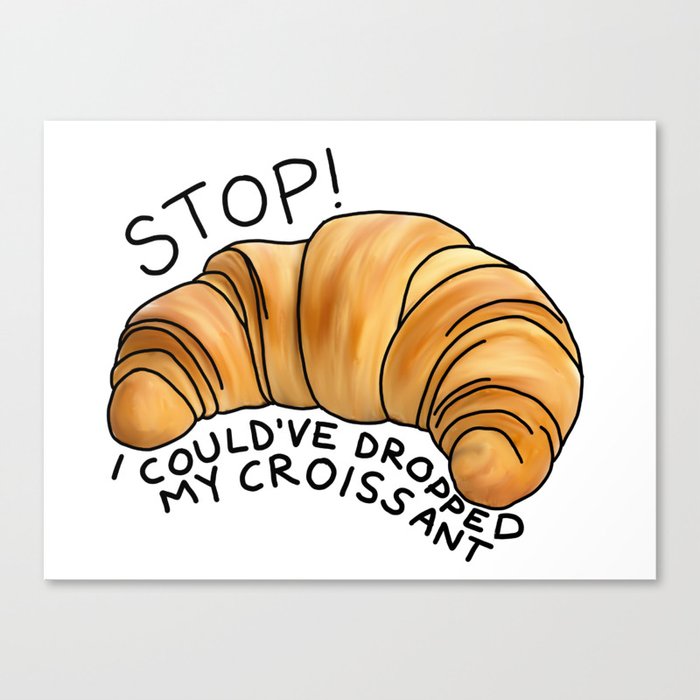 Stop! I could’ve dropped my croissant! Canvas Print