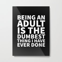 Being an Adult is the Dumbest Thing I have Ever Done (Black & White) Metal Print