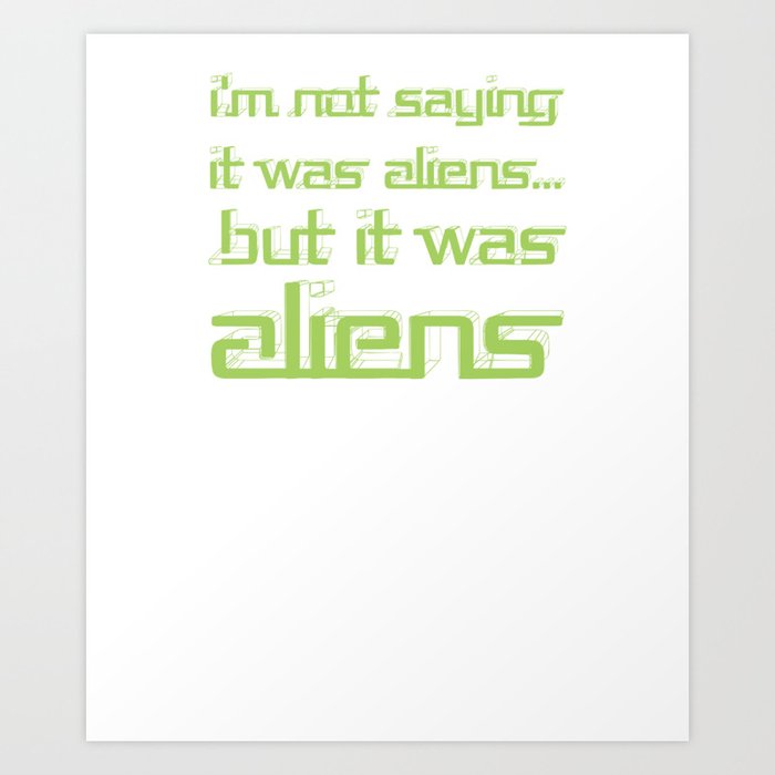 I M Not Saying It Was Aliens But It Was Aliens Meme T Shirt For Fans Of Ancient Aliens Font Style Art Print By Creekman Society6