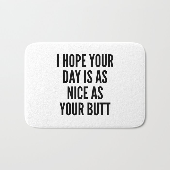 I HOPE YOUR DAY IS AS NICE AS YOUR BUTT Bath Mat