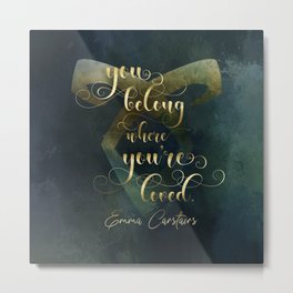 You belong where you're loved. Emma Carstairs. Lady Midnight. Metal Print