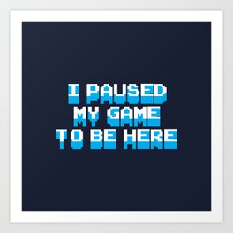 i paused my game to be here Art Print