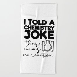 I Told A Chemistry Joke There Was No Reaction Beach Towel