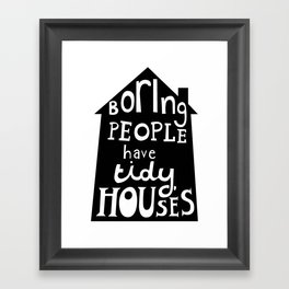 Boring People Have Tidy Houses Framed Art Print