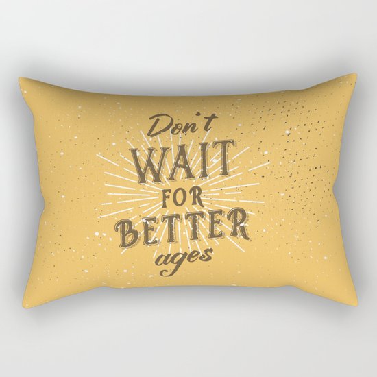 Don't wait for better ages Rectangular Pillow
