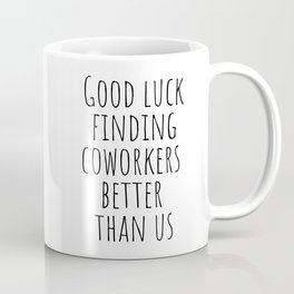 Good luck finding coworkers better than us Mug