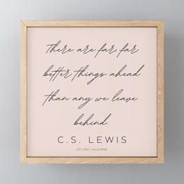 5  | C.S. Lewis Quotes |210623 | There are far, far better things ahead than any we leave behind. Framed Mini Art Print