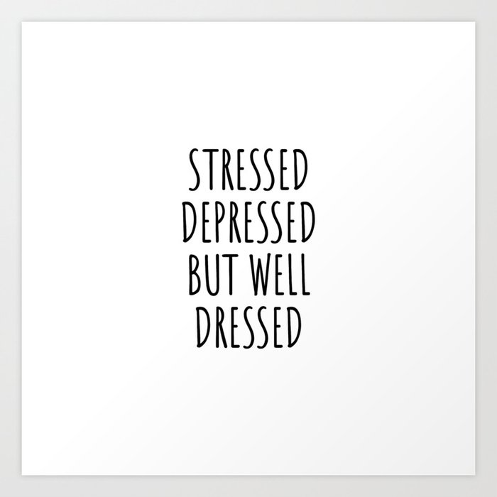 Stressed depressed but well dressed Art Print