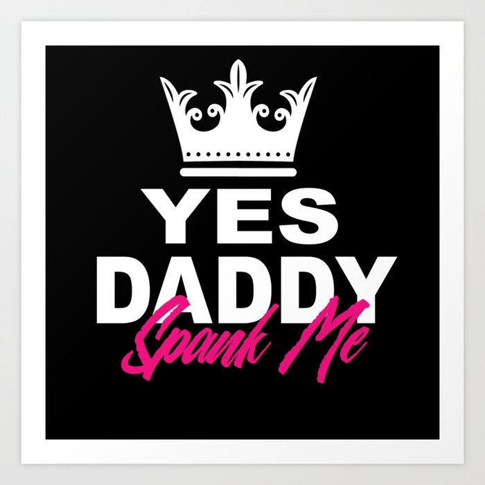 Yes Daddy Spank Me It's The Way I Art Print by ShirtRobot89 | Society6