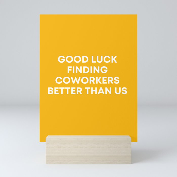 Good Luck Finding Coworkers Better Than Us | Mustard  Mini Art Print