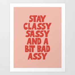 Stay Classy Sassy and a Bit Bad Assy Art Print