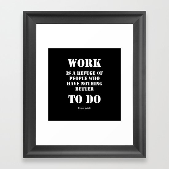 "Work is a refuge of people who have nothing better to do" - Oscar Wilde Framed Art Print